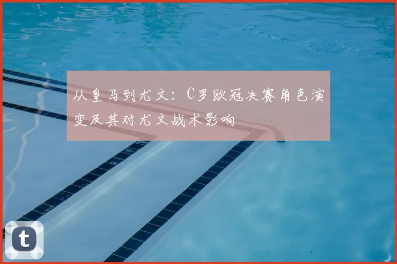 从皇马到尤文：C罗欧冠决赛角色演变及其对尤文战术影响