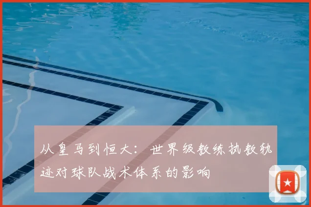 从皇马到恒大：世界级教练执教轨迹对球队战术体系的影响