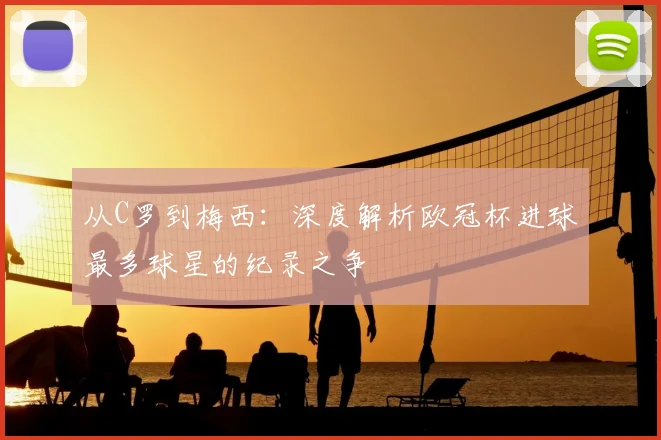 从C罗到梅西：深度解析欧冠杯进球最多球星的纪录之争