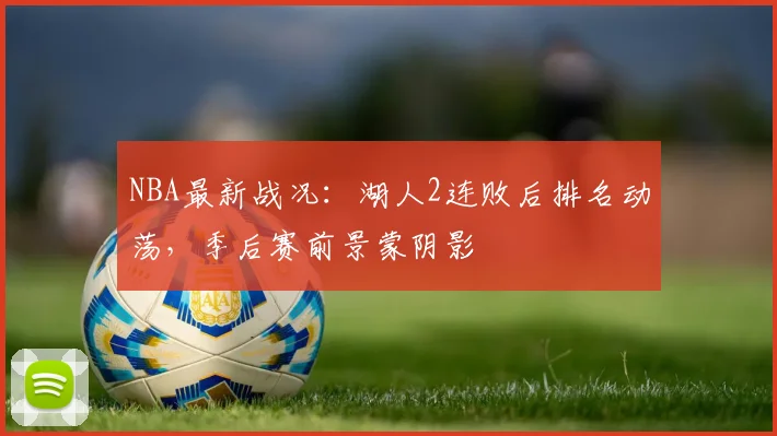 NBA最新战况：湖人2连败后排名动荡，季后赛前景蒙阴影
