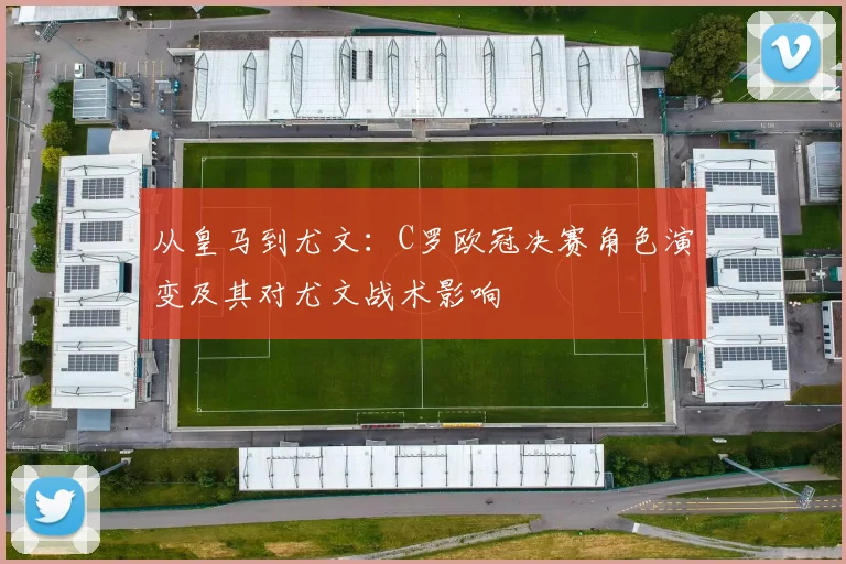 从皇马到尤文:C罗欧冠决赛角色演变及其对尤文战术影响