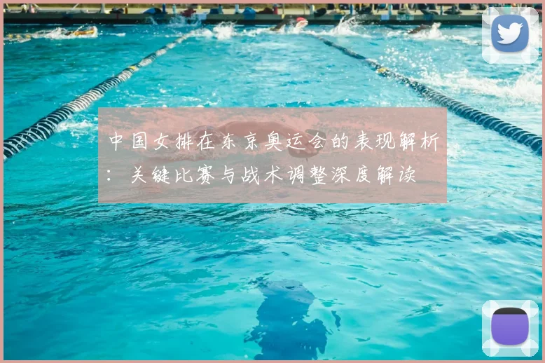 中国女排在东京奥运会的表现解析:关键比赛与战术调整深度解读
