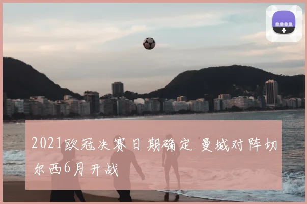 2021欧冠决赛日期确定 曼城对阵切尔西6月开战