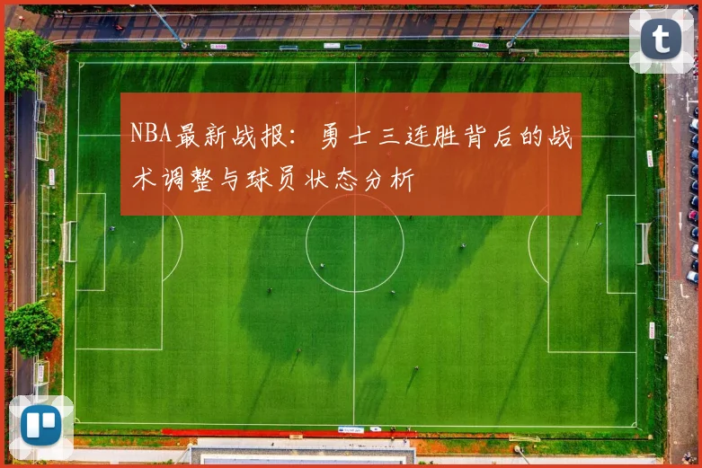 NBA最新战报：勇士三连胜背后的战术调整与球员状态分析