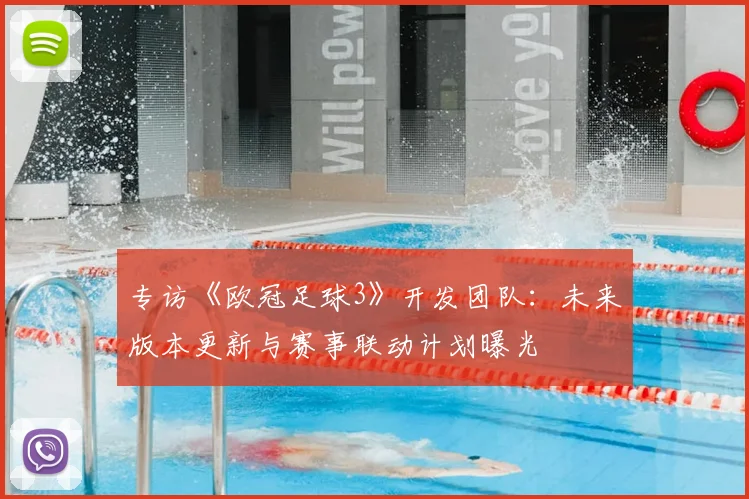 专访《欧冠足球3》开发团队:未来版本更新与赛事联动计划曝光