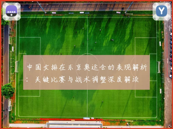 中国女排在东京奥运会的表现解析:关键比赛与战术调整深度解读